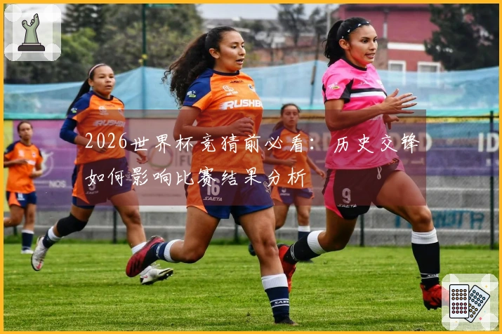 2026世界杯竞猜前必看:历史交锋如何影响比赛结果分析