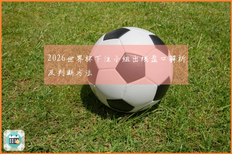 2026世界杯下注小组出线盘口解析及判断方法