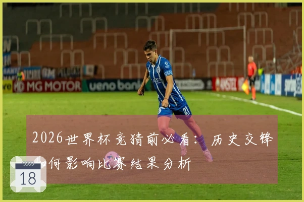 2026世界杯竞猜前必看：历史交锋如何影响比赛结果分析