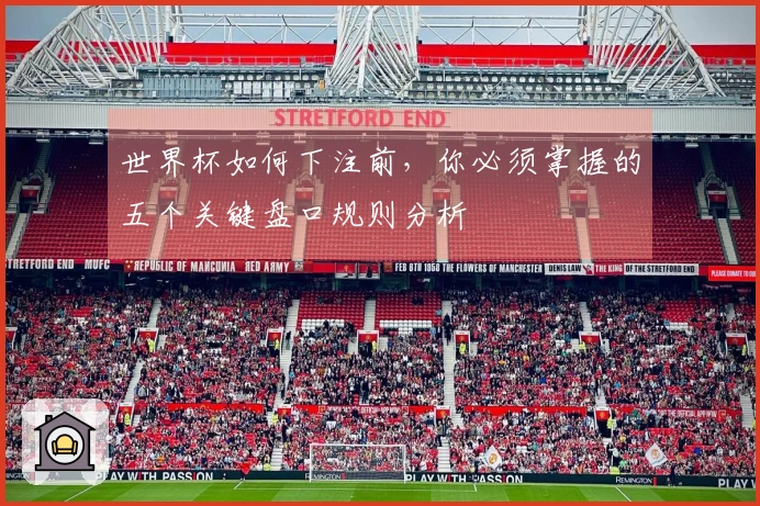世界杯如何下注前，你必须掌握的五个关键盘口规则分析