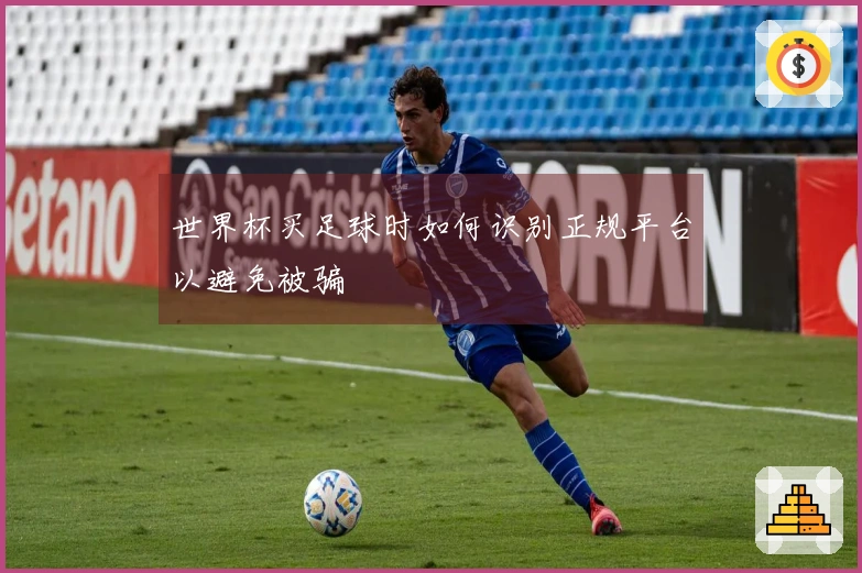世界杯买足球时如何识别正规平台以避免被骗
